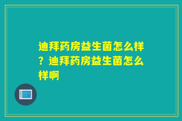 迪拜药房益生菌怎么样？迪拜药房益生菌怎么样啊