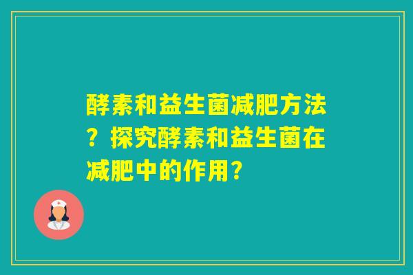 酵素和益生菌方法？探究酵素和益生菌在中的作用？