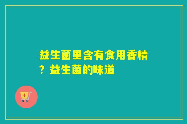 益生菌里含有食用香精？益生菌的味道