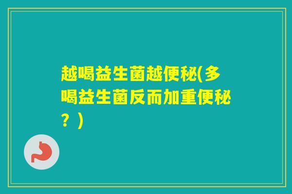 越喝益生菌越(多喝益生菌反而加重？)