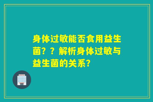 身体能否食用益生菌？？解析身体与益生菌的关系？