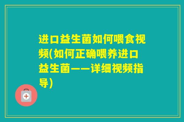 进口益生菌如何喂食视频(如何正确喂养进口益生菌——详细视频指导) 进口益生菌如何喂食视频(如何正确喂养进口益生菌——详细视频指导)