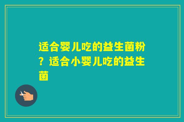 适合婴儿吃的益生菌粉?适合小婴儿吃的益生菌 适合婴儿吃的益生菌粉?适合小婴儿吃的益生菌