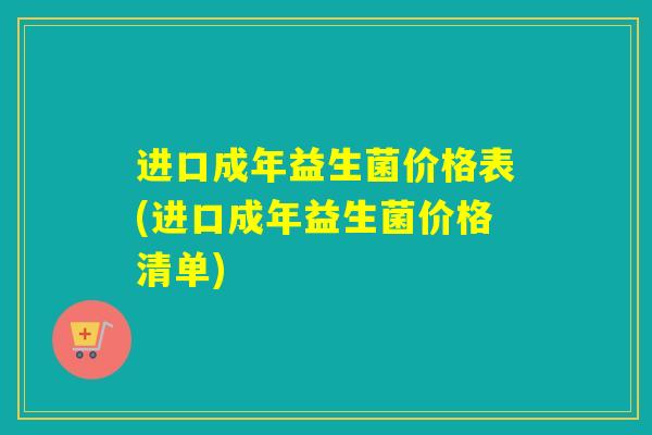 进口成年益生菌价格表(进口成年益生菌价格清单)