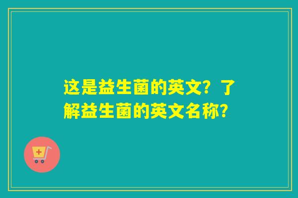这是益生菌的英文？了解益生菌的英文名称？
