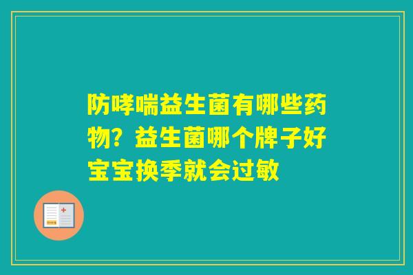 防益生菌有哪些?益生菌哪个牌子好宝宝换季就会 防益生菌有哪些?益生菌哪个牌子好宝宝换季就会