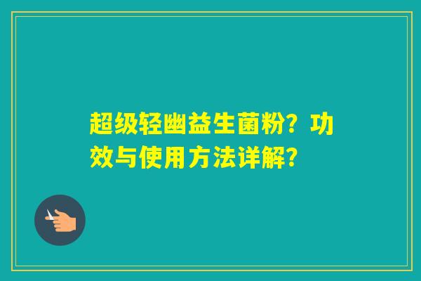 超级轻幽益生菌粉？功效与使用方法详解？