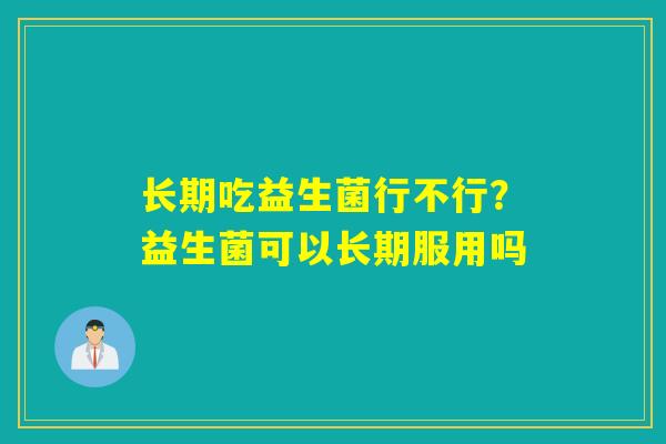 长期吃益生菌行不行？益生菌可以长期服用吗