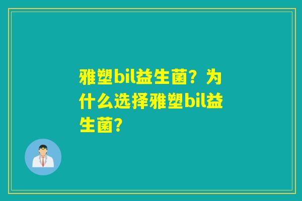 雅塑bil益生菌？为什么选择雅塑bil益生菌？