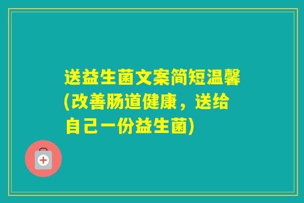 送益生菌文案简短温馨(改善肠道健康，送给自己一份益生菌)