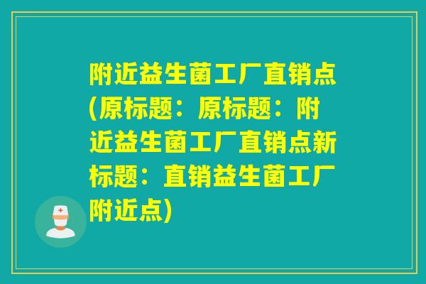 附近益生菌工厂直销点(原标题:原标题:附近益生菌工厂直销点新标题:直销益生菌工厂附近点) 附近益生菌工厂直销点(原标题:原标题:附近益生菌工厂直销点新标题:直销益生菌工厂附近点)