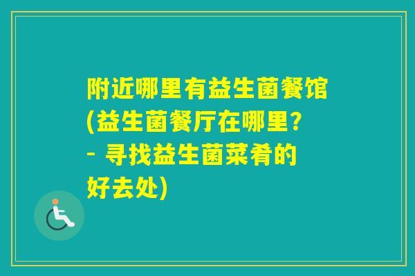 附近哪里有益生菌餐馆(益生菌餐厅在哪里？- 寻找益生菌菜肴的好去处)