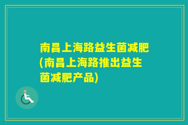 南昌上海路益生菌(南昌上海路推出益生菌产品) 南昌上海路益生菌(南昌上海路推出益生菌产品)