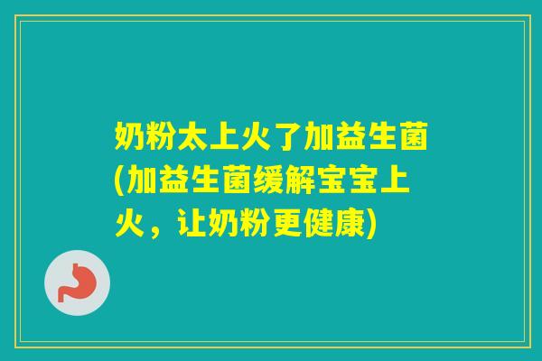 奶粉太上火了加益生菌(加益生菌缓解宝宝上火，让奶粉更健康)