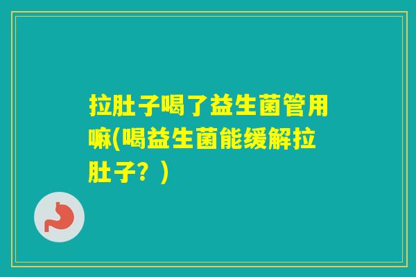 拉肚子喝了益生菌管用嘛(喝益生菌能缓解拉肚子？)