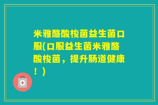 米雅酪酸梭菌益生菌口服(口服益生菌米雅酪酸梭菌，提升肠道健康！)