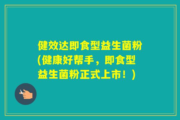 健效达即食型益生菌粉(健康好帮手，即食型益生菌粉正式上市！)