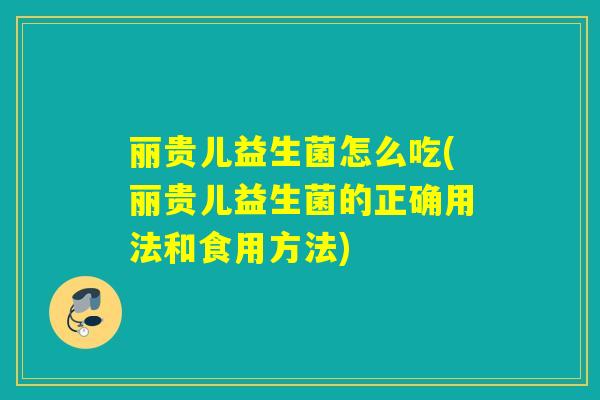 丽贵儿益生菌怎么吃(丽贵儿益生菌的正确用法和食用方法)
