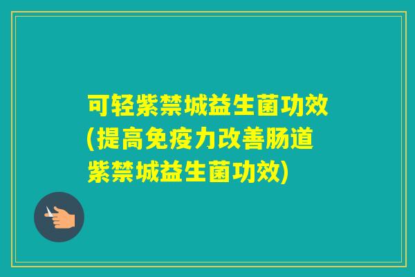 可轻紫禁城益生菌功效(提高力改善肠道紫禁城益生菌功效)