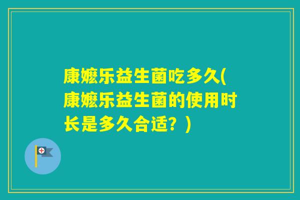 康嬷乐益生菌吃多久(康嬷乐益生菌的使用时长是多久合适？)