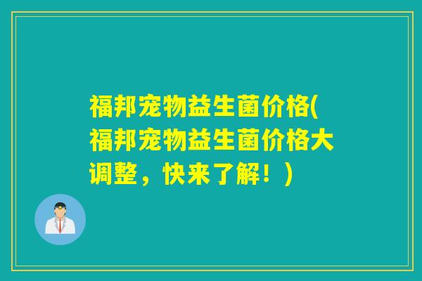 福邦宠物益生菌价格(福邦宠物益生菌价格大调整，快来了解！)