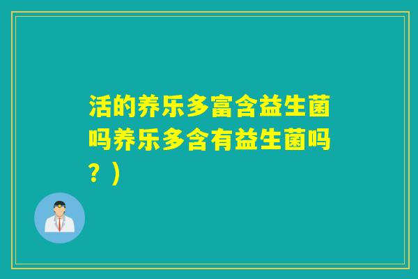 活的养乐多富含益生菌吗养乐多含有益生菌吗？)