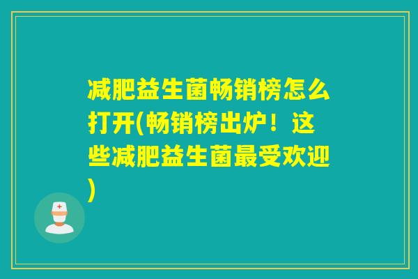 益生菌畅销榜怎么打开(畅销榜出炉!这些益生菌受欢迎) 益生菌畅销榜怎么打开(畅销榜出炉!这些益生菌受欢迎)
