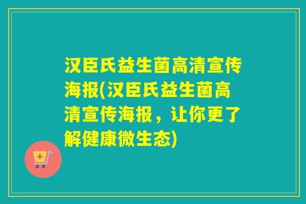 汉臣氏益生菌高清宣传海报(汉臣氏益生菌高清宣传海报，让你更了解健康微生态)