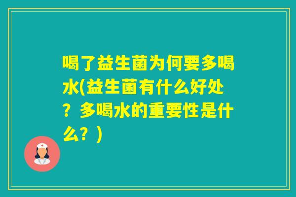 喝了益生菌为何要多喝水(益生菌有什么好处？多喝水的重要性是什么？)