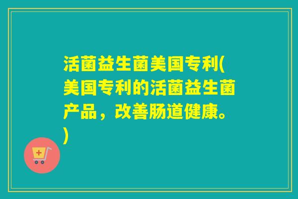 活菌益生菌美国专利(美国专利的活菌益生菌产品，改善肠道健康。)