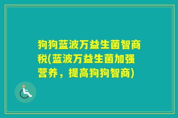 狗狗蓝波万益生菌智商税(蓝波万益生菌加强营养，提高狗狗智商)
