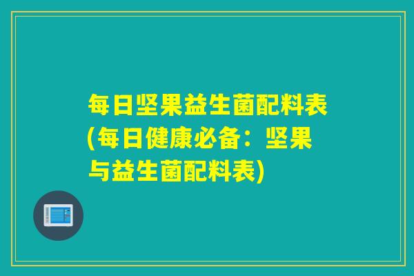 每日坚果益生菌配料表(每日健康必备：坚果与益生菌配料表)