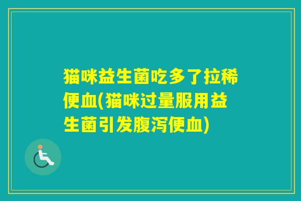 猫咪益生菌吃多了拉稀便(猫咪过量服用益生菌引发便)