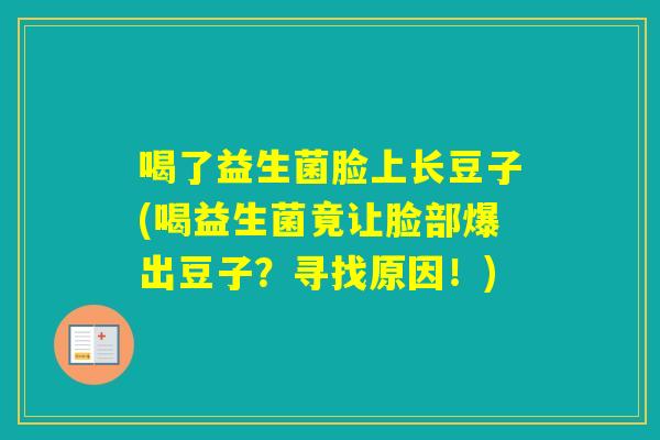 喝了益生菌脸上长豆子(喝益生菌竟让脸部爆出豆子？寻找原因！)