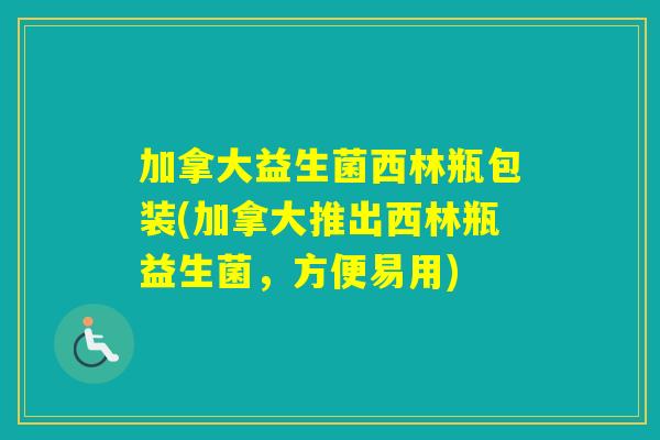 加拿大益生菌西林瓶包装(加拿大推出西林瓶益生菌，方便易用)