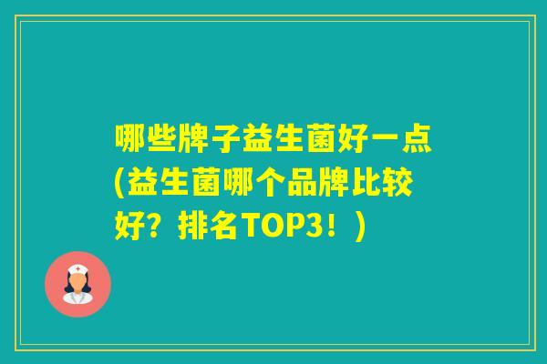 哪些牌子益生菌好一点(益生菌哪个品牌比较好？排名TOP3！)