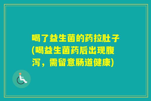 喝了益生菌的药拉肚子(喝益生菌药后出现，需留意肠道健康)