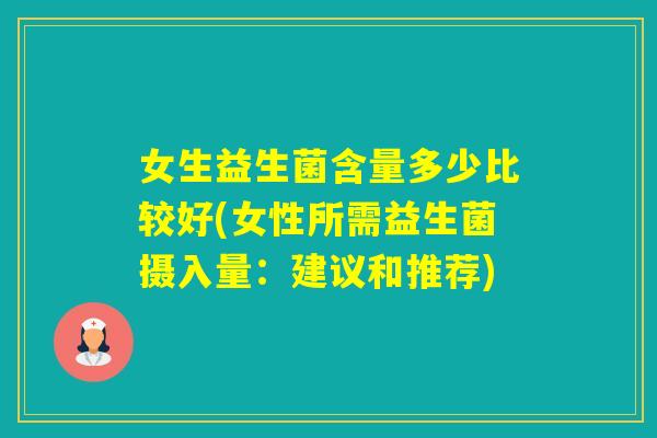 女生益生菌含量多少比较好(女性所需益生菌摄入量：建议和推荐)