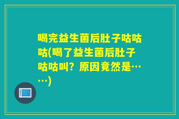 喝完益生菌后肚子咕咕咕(喝了益生菌后肚子咕咕叫？原因竟然是……)
