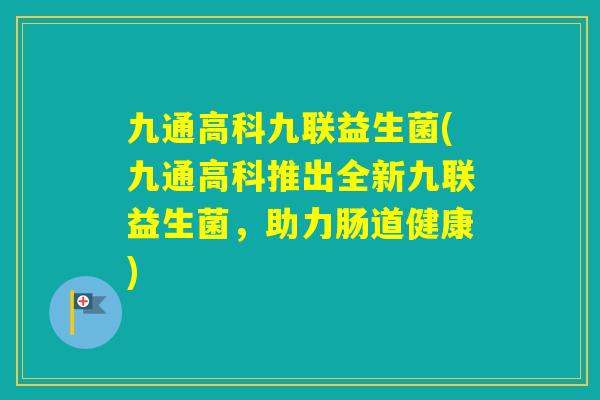 九通高科九联益生菌(九通高科推出全新九联益生菌，助力肠道健康)