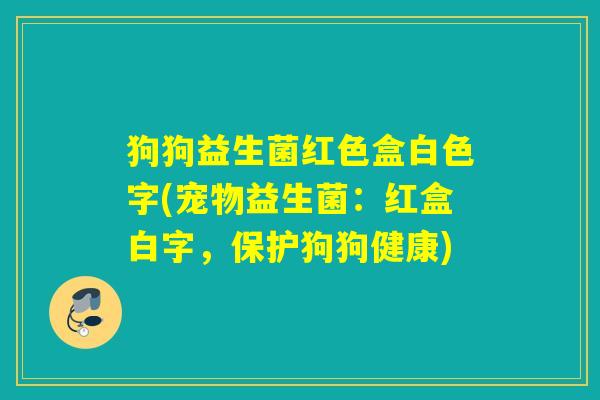 狗狗益生菌红色盒白色字(宠物益生菌：红盒白字，保护狗狗健康)