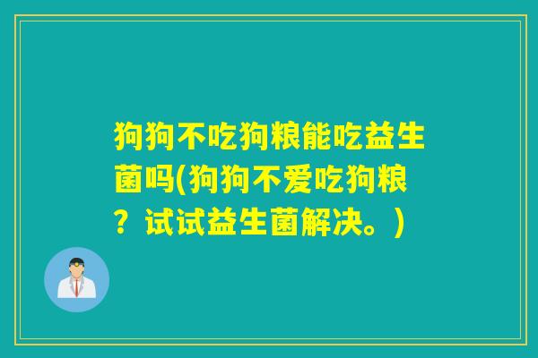 狗狗不吃狗粮能吃益生菌吗(狗狗不爱吃狗粮？试试益生菌解决。)