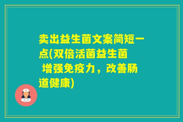 卖出益生菌文案简短一点(双倍活菌益生菌  增强力，改善肠道健康)