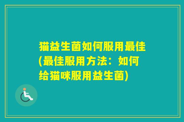 猫益生菌如何服用佳(佳服用方法：如何给猫咪服用益生菌)
