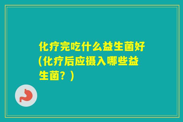 完吃什么益生菌好(后应摄入哪些益生菌？)