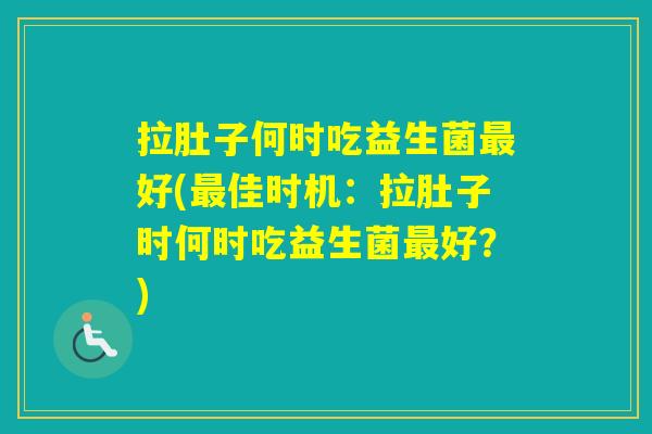 拉肚子何时吃益生菌好(佳时机：拉肚子时何时吃益生菌好？)
