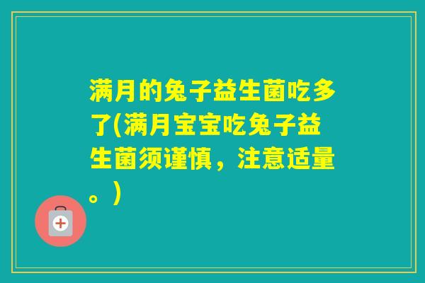 满月的兔子益生菌吃多了(满月宝宝吃兔子益生菌须谨慎，注意适量。)
