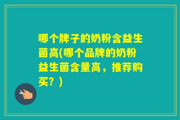 哪个牌子的奶粉含益生菌高(哪个品牌的奶粉益生菌含量高，推荐购买？)