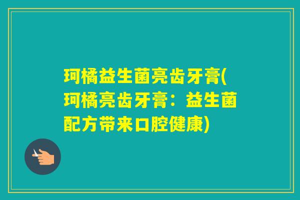珂橘益生菌亮齿牙膏(珂橘亮齿牙膏：益生菌配方带来口腔健康)