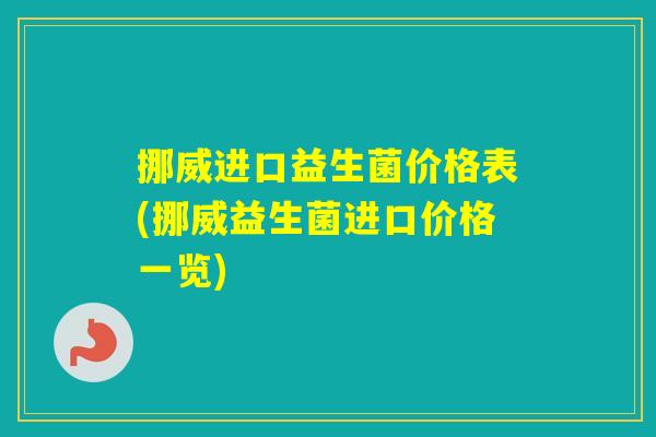 挪威进口益生菌价格表(挪威益生菌进口价格一览)